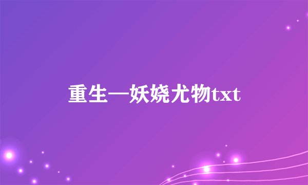 重生—妖娆尤物txt