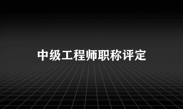 中级工程师职称评定
