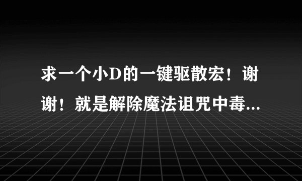 求一个小D的一键驱散宏！谢谢！就是解除魔法诅咒中毒的谢谢了 ！