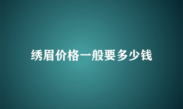 绣眉价格一般要多少钱