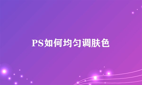PS如何均匀调肤色