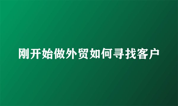 刚开始做外贸如何寻找客户