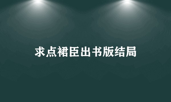 求点裙臣出书版结局