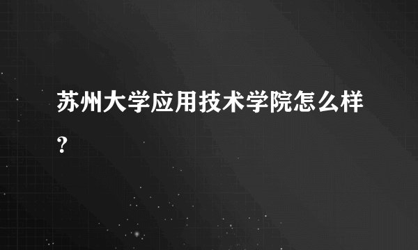 苏州大学应用技术学院怎么样？