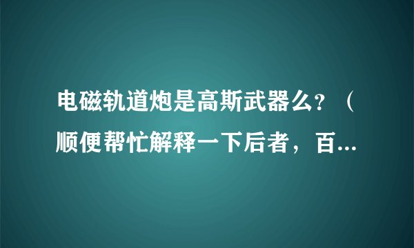 电磁轨道炮是高斯武器么？（顺便帮忙解释一下后者，百度百科下面那段解释看不懂）