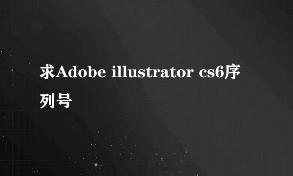 求Adobe illustrator cs6序列号