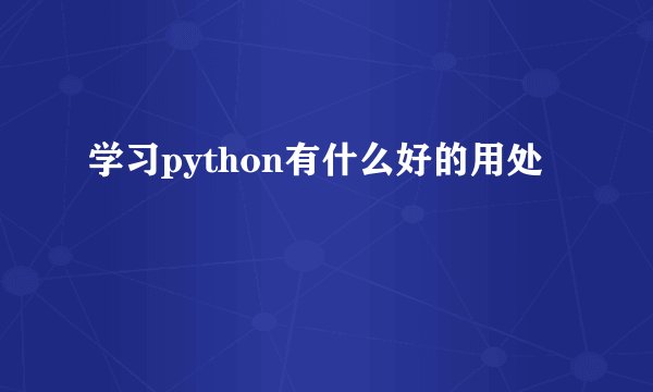 学习python有什么好的用处