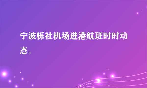 宁波栎社机场进港航班时时动态。