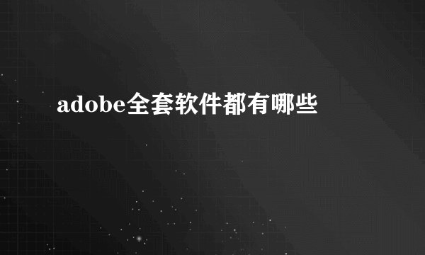 adobe全套软件都有哪些