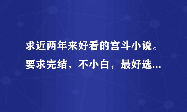 求近两年来好看的宫斗小说。要求完结，不小白，最好选秀开始的。结局不悲剧