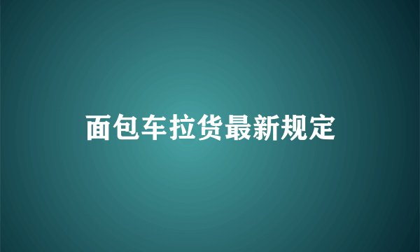 面包车拉货最新规定