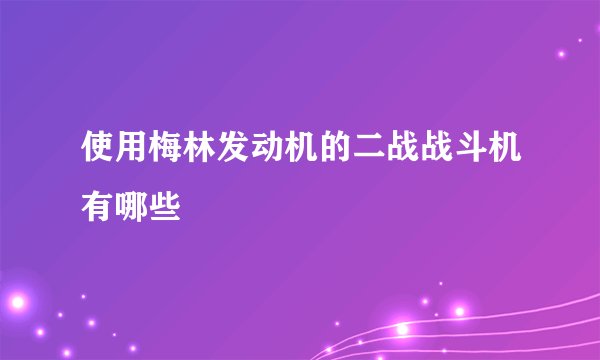 使用梅林发动机的二战战斗机有哪些
