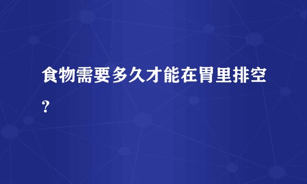 食物需要多久才能在胃里排空？