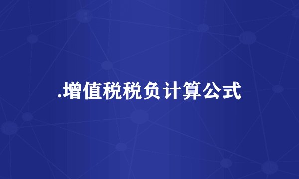 .增值税税负计算公式