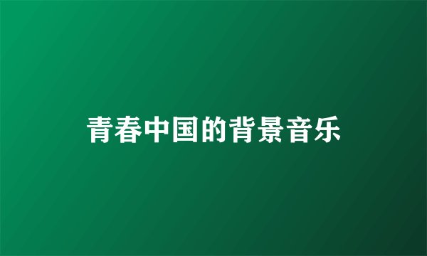 青春中国的背景音乐