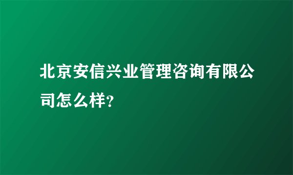 北京安信兴业管理咨询有限公司怎么样？
