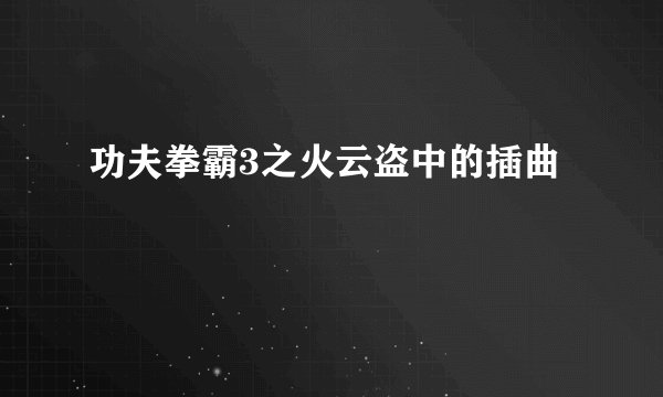 功夫拳霸3之火云盗中的插曲
