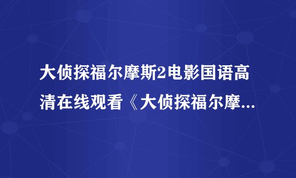 大侦探福尔摩斯2电影国语高清在线观看《大侦探福尔摩斯2》完整迅雷下载有吗？找到