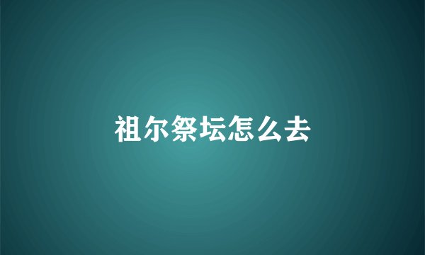 祖尔祭坛怎么去