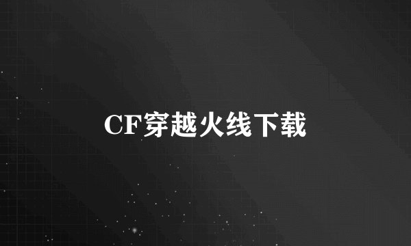 CF穿越火线下载