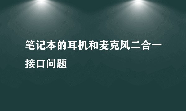 笔记本的耳机和麦克风二合一接口问题