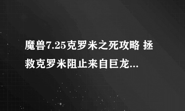 魔兽7.25克罗米之死攻略 拯救克罗米阻止来自巨龙圣地的攻击怎么做