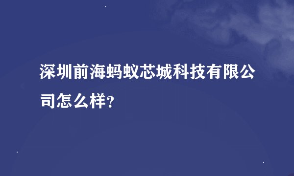 深圳前海蚂蚁芯城科技有限公司怎么样？