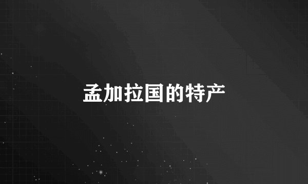 孟加拉国的特产