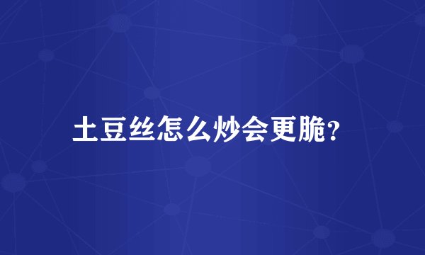 土豆丝怎么炒会更脆？