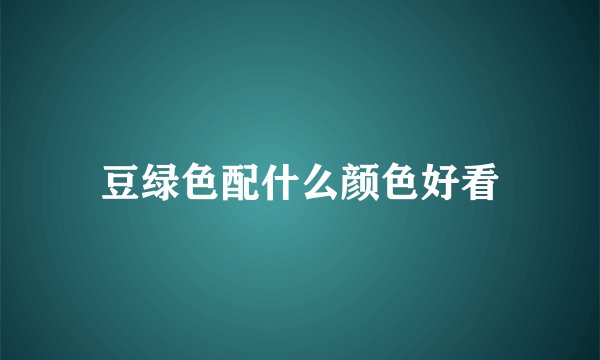 豆绿色配什么颜色好看