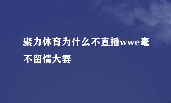 聚力体育为什么不直播wwe毫不留情大赛