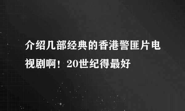 介绍几部经典的香港警匪片电视剧啊！20世纪得最好