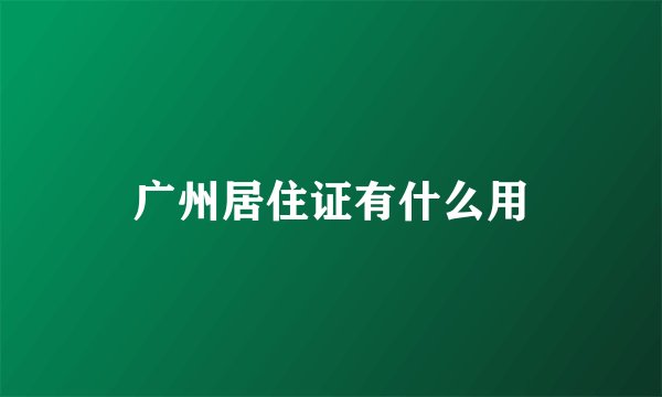 广州居住证有什么用