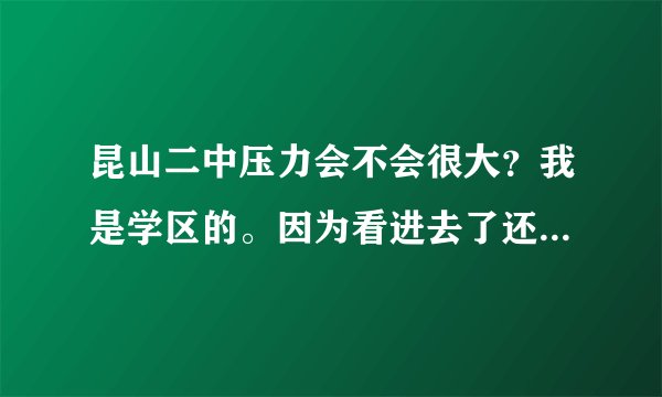 昆山二中压力会不会很大？我是学区的。因为看进去了还要分重点班和普通班，觉得灰常蛋疼。。。