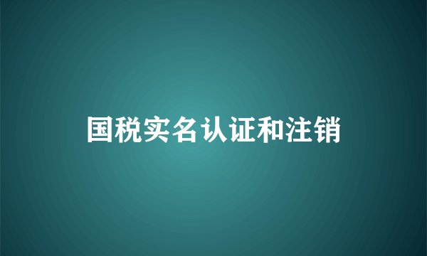 国税实名认证和注销