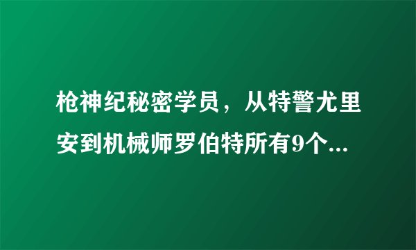 枪神纪秘密学员，从特警尤里安到机械师罗伯特所有9个职业的背景资料给一下好吗，谢谢