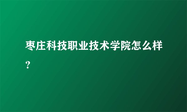枣庄科技职业技术学院怎么样？