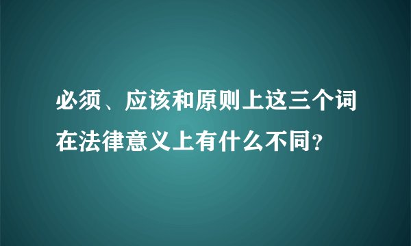 必须、应该和原则上这三个词在法律意义上有什么不同？