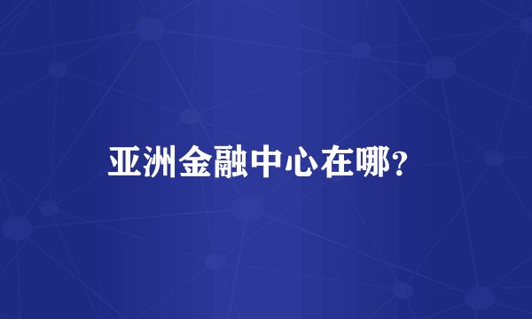 亚洲金融中心在哪？