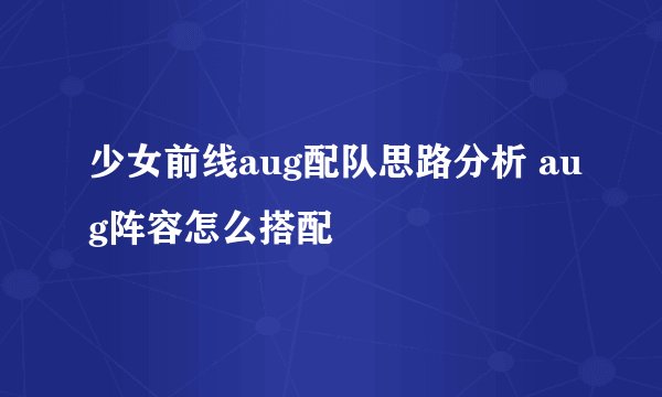 少女前线aug配队思路分析 aug阵容怎么搭配