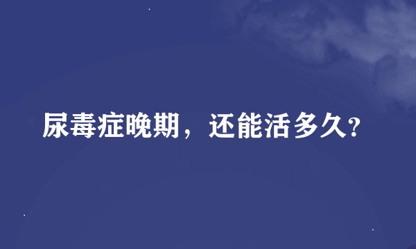 尿毒症晚期，还能活多久？