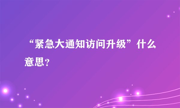“紧急大通知访问升级”什么意思？