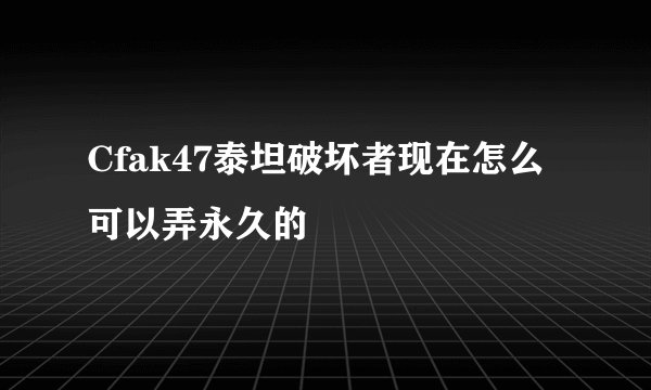 Cfak47泰坦破坏者现在怎么可以弄永久的