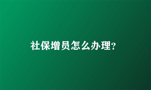 社保增员怎么办理？