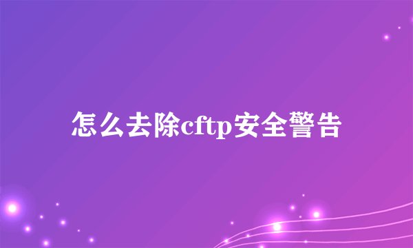 怎么去除cftp安全警告