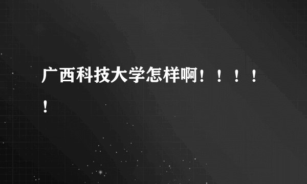 广西科技大学怎样啊！！！！！
