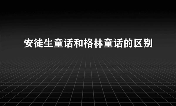 安徒生童话和格林童话的区别