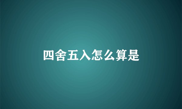 四舍五入怎么算是