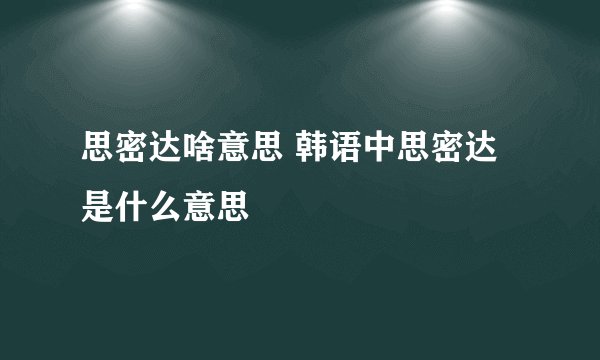 思密达啥意思 韩语中思密达是什么意思