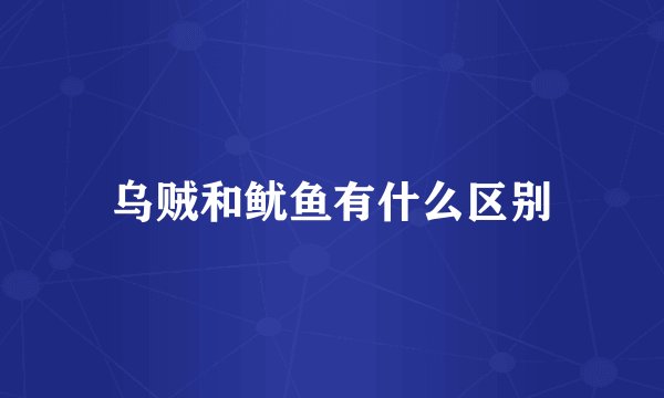 乌贼和鱿鱼有什么区别